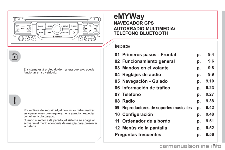 CITROEN BERLINGO ELECTRIC 2015  Manuales de Empleo (in Spanish) 9.3
   
El sistema está protegido de manera que solo pueda
funcionar en su vehículo.  
 
 
01  Primeros pasos - Frontal 
 
 
Por motivos de seguridad, el conductor debe realizar las operaciones que 