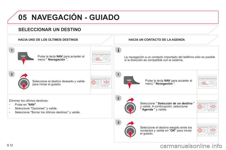 CITROEN BERLINGO ELECTRIC 2015  Manuales de Empleo (in Spanish) 9.12
05
   
SELECCIONAR UN DESTINO 
NAVEGACIÓN - GUIADO
 
 
HACIA UNO DE LOS ÚLTIMOS DESTINOS
Pulse la tecla NAV 
 para acceder almenú "  Navegación 
 ".  
   
Seleccione el destino deseado 
y val
