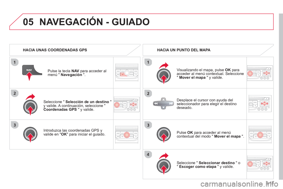 CITROEN BERLINGO ELECTRIC 2015  Manuales de Empleo (in Spanish) 9.13
05
   Seleccione " Selección de un destino 
 " y valide. A continuación, seleccione " 
Coordenadas GPS   " y valide.  
   
Introduzca las coordenadas GPS 
yvalide en " 
OK " para iniciar el gui
