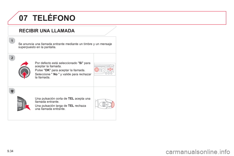 CITROEN BERLINGO ELECTRIC 2015  Manuales de Empleo (in Spanish) 9.34
07TELÉFONO
   
RECIBIR UNA LLAMADA 
 
 
Se anuncia una llamada entrante mediante un timbre y un mensajesuperpuesto en la pantalla.  
P
or defecto está seleccionado "Sí" para 
aceptar la llamad