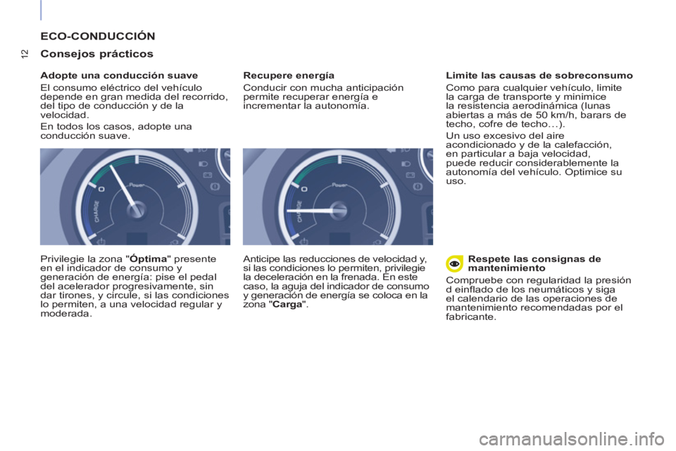 CITROEN BERLINGO ELECTRIC 2015 Manuales de Empleo (in Spanish) 12
ECO-CONDUCCIÓN
Consejos prácticos
Adopte una conducción suave
El consumo eléctrico del vehículo
depende en gran medida del recorrido,
del tipo de conducción y de la
velocidad CITROEN BERLINGO ELECTRIC 2015 Manuales de Empleo (in Spanish) 12
ECO-CONDUCCIÓN
Consejos prácticos
Adopte una conducción suave
El consumo eléctrico del vehículo
depende en gran medida del recorrido,
del tipo de conducción y de la
velocidad