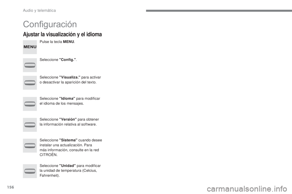 CITROEN C-ZERO 2017  Manuales de Empleo (in Spanish) 156
C-Zero_es_Chap10a_RDE2_ed01-2016
Configuración
Pulse la tecla MENU.
Seleccione "Config." .
Seleccione "Visualiza."  para activar 
o desactivar la aparición del texto.
Seleccione 
