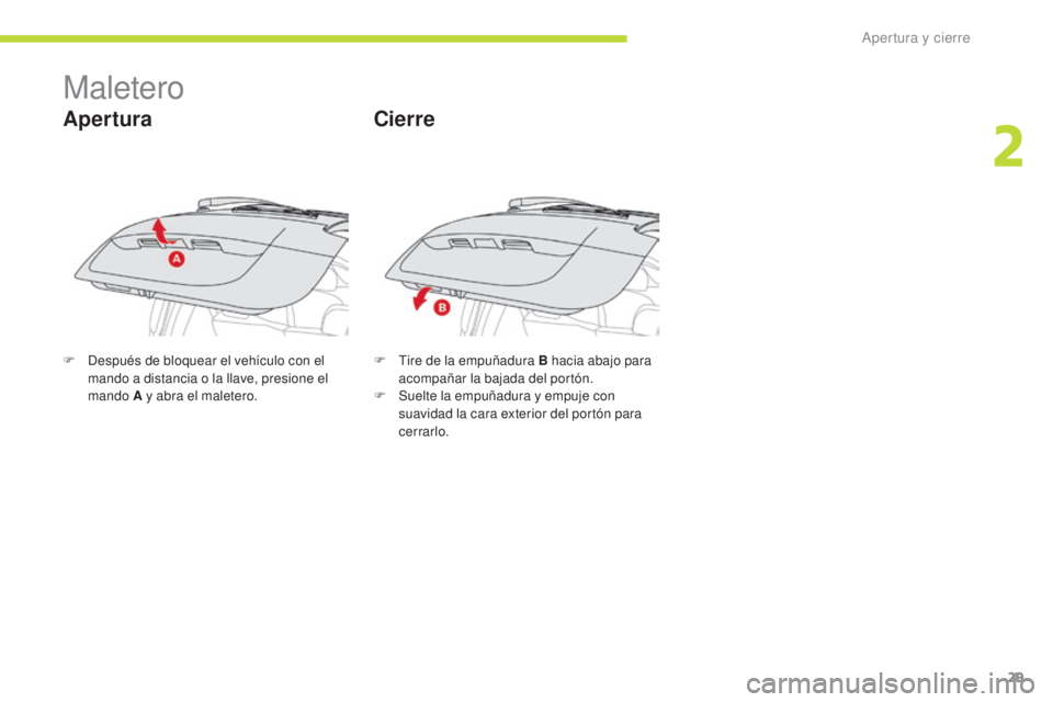 CITROEN C-ZERO 2017  Manuales de Empleo (in Spanish) 29
C-Zero_es_Chap02_ouvertures_ed01-2016
Maletero
Apertura
F Después de bloquear el vehículo con el mando a distancia o la llave, presione el 
mando A y abra el maletero. F
 T ire de la empuñadura 