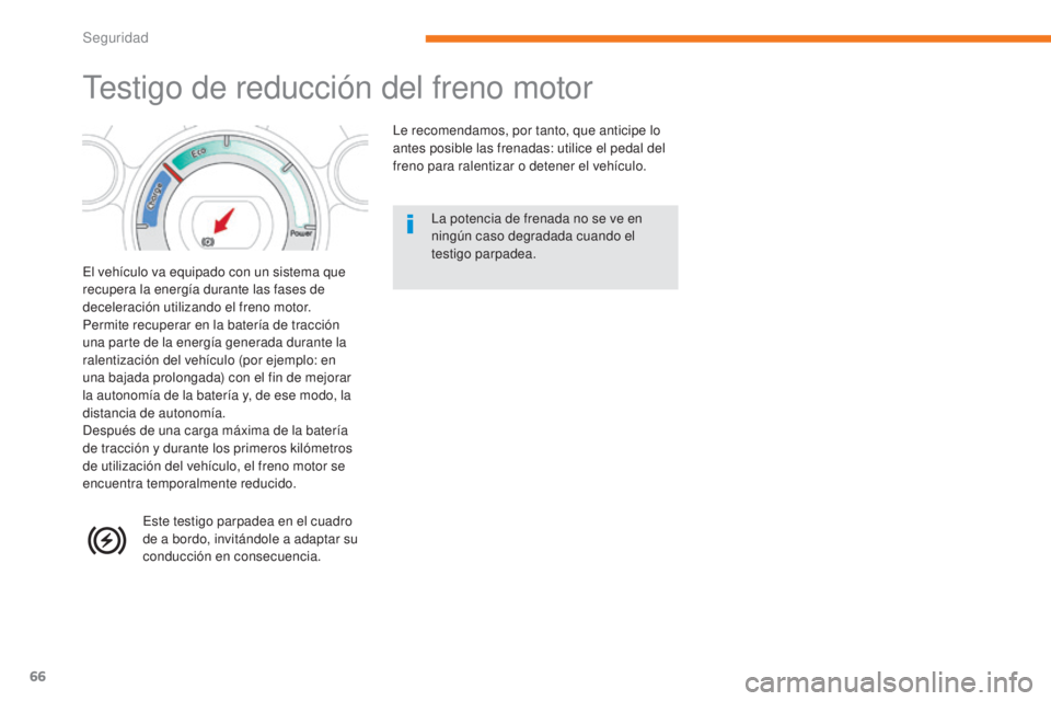 CITROEN C-ZERO 2017  Manuales de Empleo (in Spanish) 66
C-Zero_es_Chap05_securite_ed01-2016
Testigo de reducción del freno motor
El vehículo va equipado con un sistema que 
recupera la energía durante las fases de 
deceleración utilizando el freno m