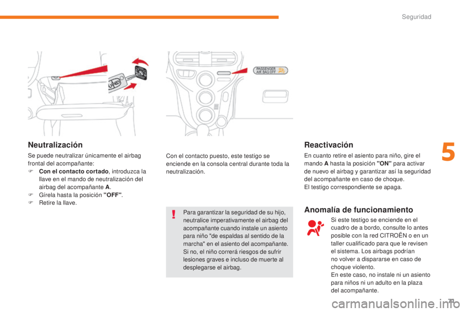 CITROEN C-ZERO 2017  Manuales de Empleo (in Spanish) 71
C-Zero_es_Chap05_securite_ed01-2016
Neutralización
Se puede neutralizar únicamente el airbag 
frontal del acompañante:
F 
C
 on el contacto cortado , introduzca la 
llave en el mando de neutrali