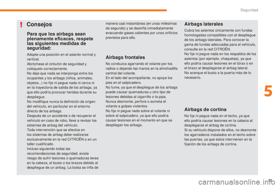 CITROEN C-ZERO 2017  Manuales de Empleo (in Spanish) 73
C-Zero_es_Chap05_securite_ed01-2016
Para que los airbags sean 
plenamente eficaces, respete 
las siguientes medidas de 
seguridad:
Adopte una posición en el asiento normal y 
vertical.
Abróchese 