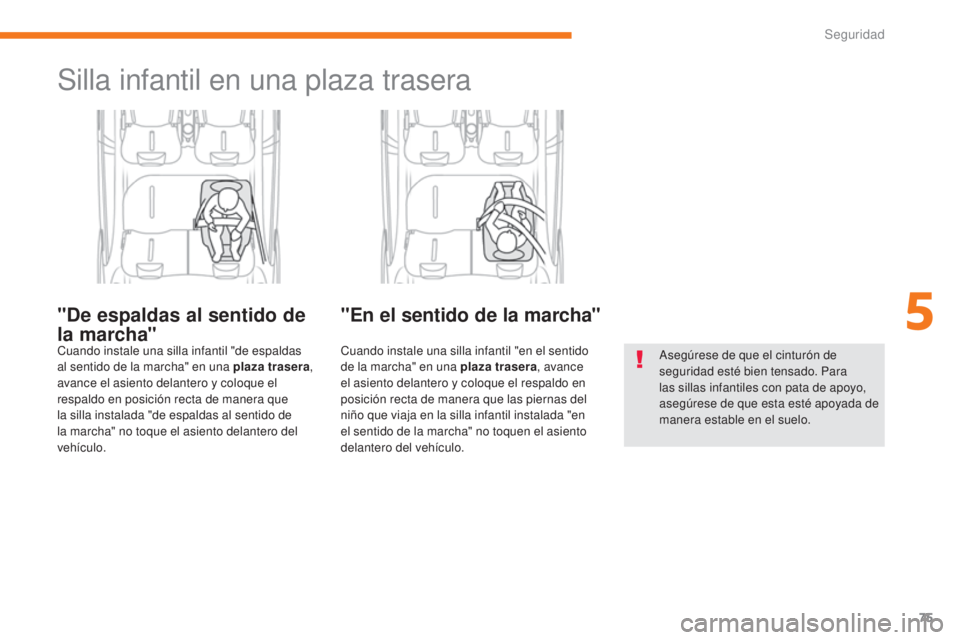 CITROEN C-ZERO 2017  Manuales de Empleo (in Spanish) 75
C-Zero_es_Chap05_securite_ed01-2016
Silla infantil en una plaza trasera
"De espaldas al sentido de 
la marcha"
Cuando instale una silla infantil "de espaldas 
al sentido de la marcha