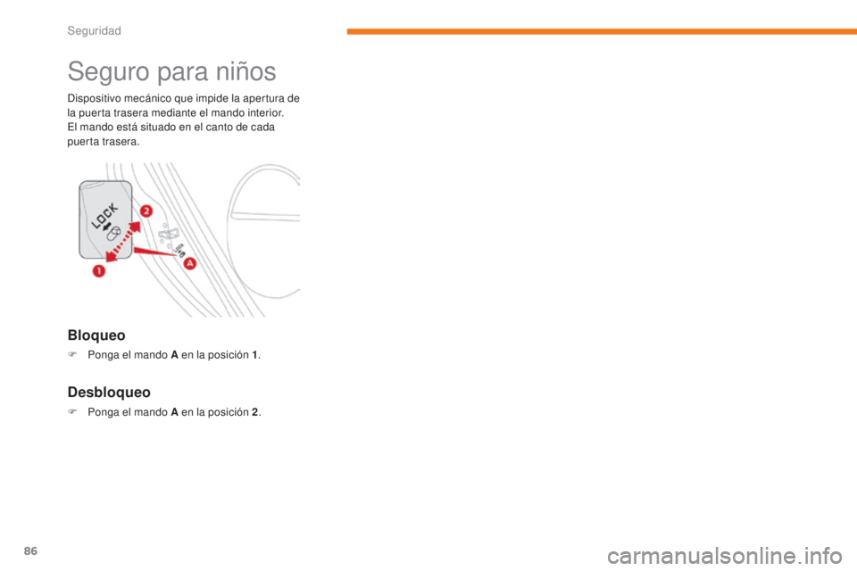 CITROEN C-ZERO 2017  Manuales de Empleo (in Spanish) 86
C-Zero_es_Chap05_securite_ed01-2016
Seguro para niños
Dispositivo mecánico que impide la apertura de 
la puerta trasera mediante el mando interior.
El mando está situado en el canto de cada 
pue