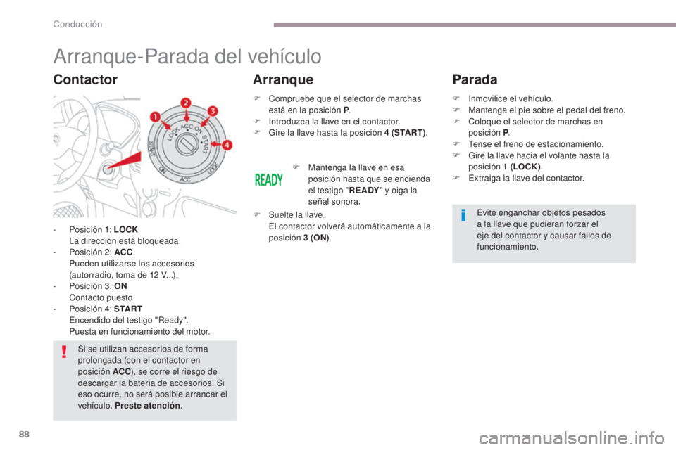 CITROEN C-ZERO 2017  Manuales de Empleo (in Spanish) 88
C-Zero_es_Chap06_conduite_ed01-2016
Arranque-Parada del vehículo
- Posición 1: LOCK  La dirección está bloqueada.
-
 
P
 osición 2: ACC  
 P

ueden utilizarse los accesorios 
(autorradio, toma