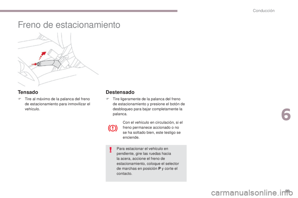 CITROEN C-ZERO 2017  Manuales de Empleo (in Spanish) 89
C-Zero_es_Chap06_conduite_ed01-2016
Freno de estacionamiento
Tensado
F Tire al máximo de la palanca del freno de estacionamiento para inmovilizar el 
vehículo.
Para estacionar el vehículo en 
pe