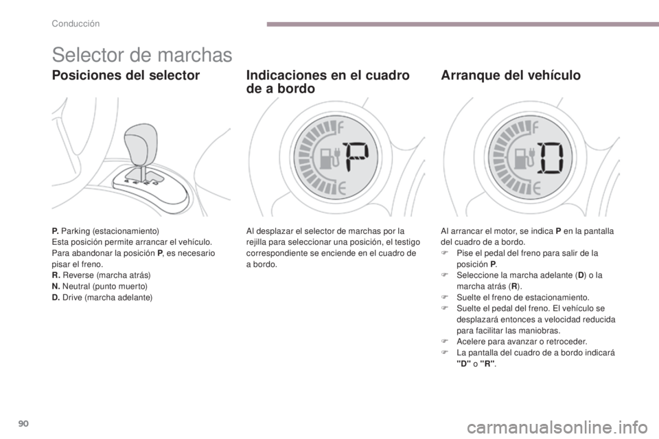 CITROEN C-ZERO 2017  Manuales de Empleo (in Spanish) 90
C-Zero_es_Chap06_conduite_ed01-2016
P. Parking (estacionamiento)
Esta posición permite arrancar el vehículo.
Para abandonar la posición P , es necesario 
pisar el freno.
R.  Reverse (marcha atr