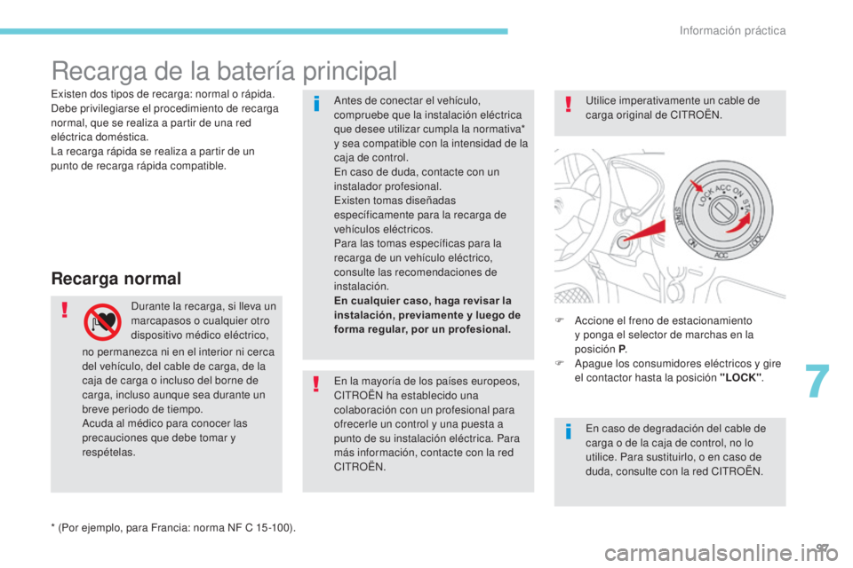 CITROEN C-ZERO 2017 Manuales de Empleo (in Spanish) 97
Recarga de la batería principal
Recarga normal
Durante la recarga, si lleva un
marcapasos o cualquier otro
dispositivo médico eléctrico, F
A ccione el freno de estacionamiento
y ponga el sel CITROEN C-ZERO 2017 Manuales de Empleo (in Spanish) 97
Recarga de la batería principal
Recarga normal
Durante la recarga, si lleva un
marcapasos o cualquier otro
dispositivo médico eléctrico, F
A ccione el freno de estacionamiento
y ponga el sel