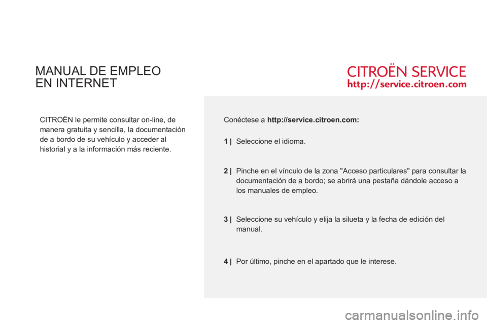 CITROEN C-ZERO 2012  Manuales de Empleo (in Spanish)   MANUAL DE EMPLEO  
EN INTERNET 
   
CITROËN le permite consultar on-line, de 
manera gratuita y sencilla, la documentación 
de a bordo de su vehículo y acceder al 
historial y a la información m