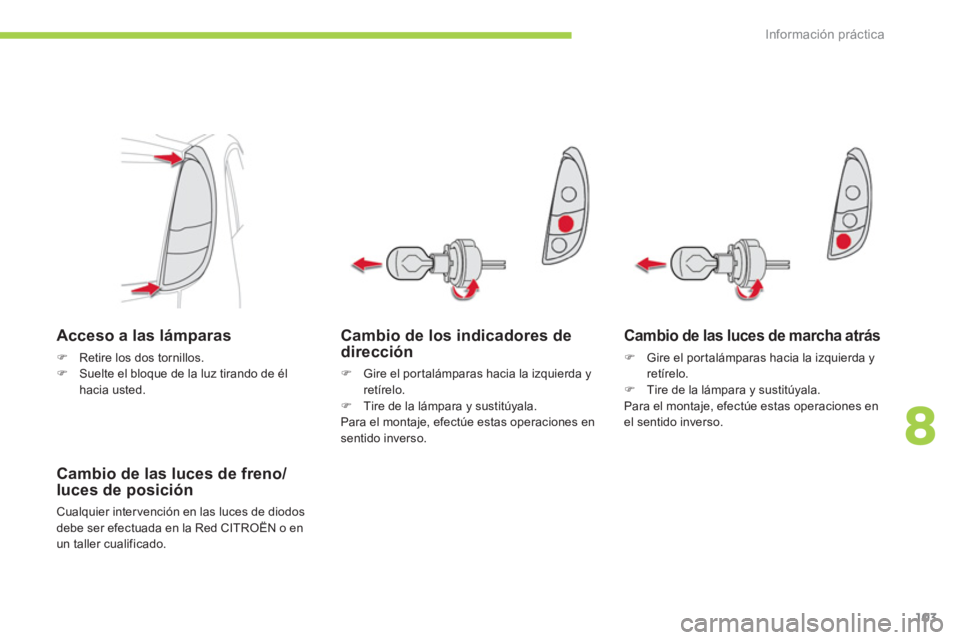 CITROEN C-ZERO 2012  Manuales de Empleo (in Spanish) 8
Información práctica
103
   
Cambio de los indicadores de 
dirección 
   
 
�) 
  Gire el por talámparas hacia la izquierda y 
retírelo. 
   
�) 
  Tire de la lámpara y sustitúyala.  
  Para 