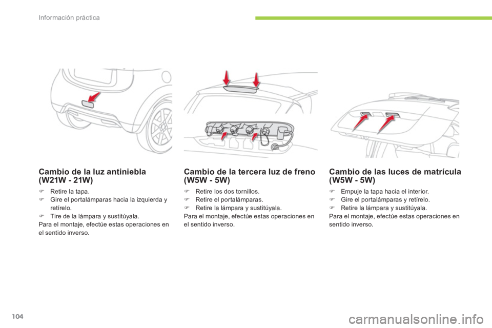 CITROEN C-ZERO 2012  Manuales de Empleo (in Spanish) Información práctica
104
   
Cambio de la luz antiniebla 
(W21W - 21W) 
   
 
�) 
  Retire la tapa. 
   
�) 
  Gire el por talámparas hacia la izquierda y 
retírelo. 
   
�) 
  Tire de la lámpara