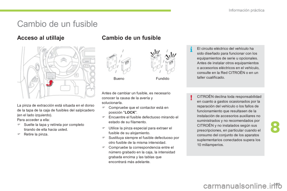 CITROEN C-ZERO 2012  Manuales de Empleo (in Spanish) 8
i
!
Información práctica
105
   
 
 
 
 
 
 
 
 
 
 
Cambio de un fusible 
 
La pinza de extracción está situada en el dorso 
de la tapa de la caja de fusibles del salpicadero 
(en el lado izqui