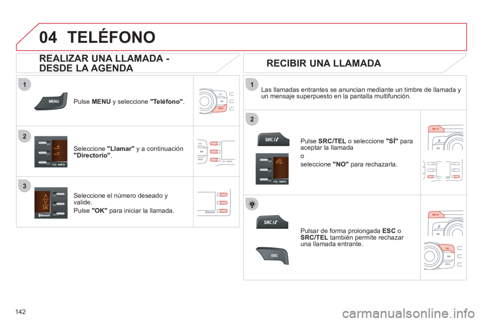 CITROEN C-ZERO 2012  Manuales de Empleo (in Spanish)  
  
1
2
1
2
3
04
142
  TELÉFONO 
 
 
Pulse  MENU 
 y seleccione  "Teléfono" 
.  
   
Seleccione  "Llamar" 
 y a continuación 
  "Directorio" 
.     
Las llamadas entrantes se anuncian mediante un 