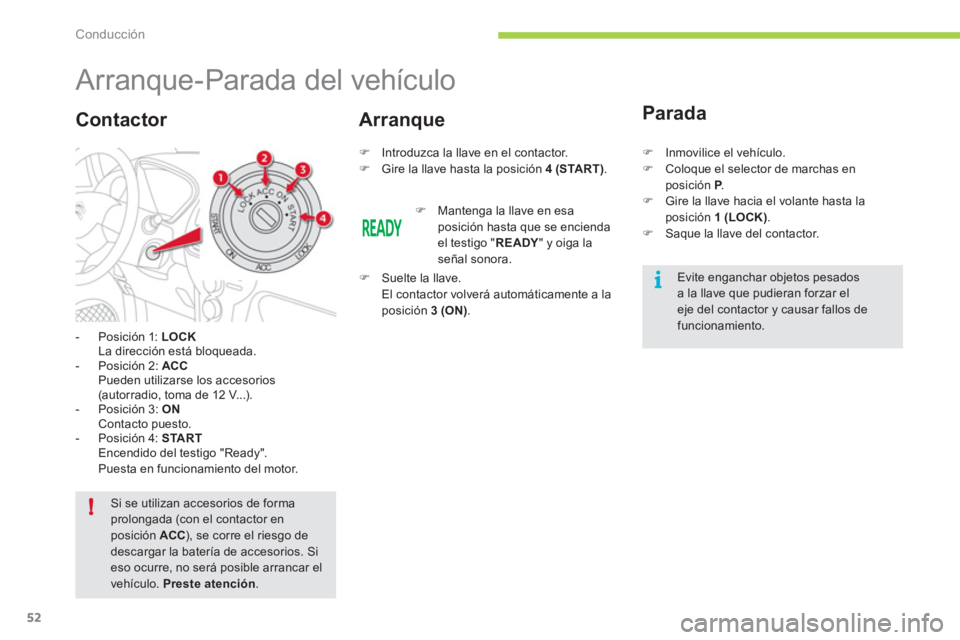 CITROEN C-ZERO 2012  Manuales de Empleo (in Spanish) i
!
Conducción
52
   
 
 
 
 
 
 
 
Arranque-Parada del vehículo 
 
 
 
-   Posición 1:  LOCK 
   
  La dirección está bloqueada. 
   
-  Posición 2:  ACC 
   
  Pueden utilizarse los accesorios