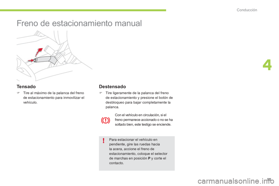 CITROEN C-ZERO 2012  Manuales de Empleo (in Spanish) 4
!
Conducción
53
   
 
 
 
 
Freno de estacionamiento manual  
 
 
Te n s a d o  
 
 
 
�) 
  Tire al máximo de la palanca del freno 
de estacionamiento para inmovilizar el 
vehículo.  
 
  Para e
