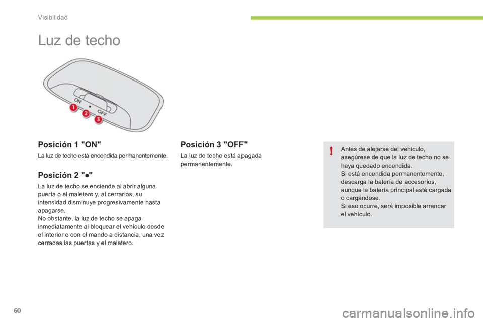 CITROEN C-ZERO 2012  Manuales de Empleo (in Spanish) !
Visibilidad
60
   
 
 
 
 
Luz de techo  
 
 
Posición 1 "ON" 
 
La luz de techo está encendida permanentemente.  
 
 
Posición 2 "●" 
 
La luz de techo se enciende al abrir alguna 
puer ta o e