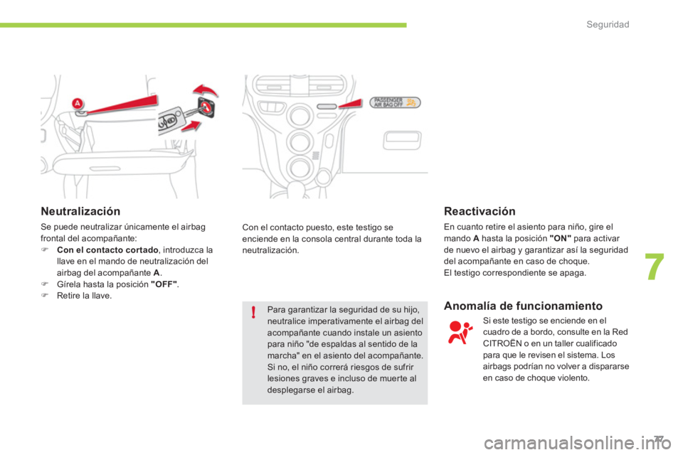CITROEN C-ZERO 2012  Manuales de Empleo (in Spanish) 7
!
Seguridad
77
   
Neutralización 
 
Se puede neutralizar únicamente el airbag 
frontal del acompañante: 
   
 
�) 
  Con el contacto cor tado 
, introduzca la 
llave en el mando de neutralizaci