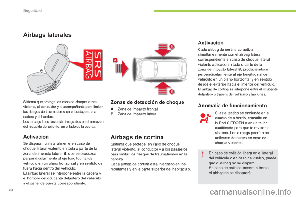 CITROEN C-ZERO 2012  Manuales de Empleo (in Spanish) !
Seguridad
78
   
 
 
 
 
 
Airbags laterales 
 
 
Activación 
 
Se disparan unilateralmente en caso de 
choque lateral violento en toda o par te de la 
zona de impacto lateral  B 
, que se produzca