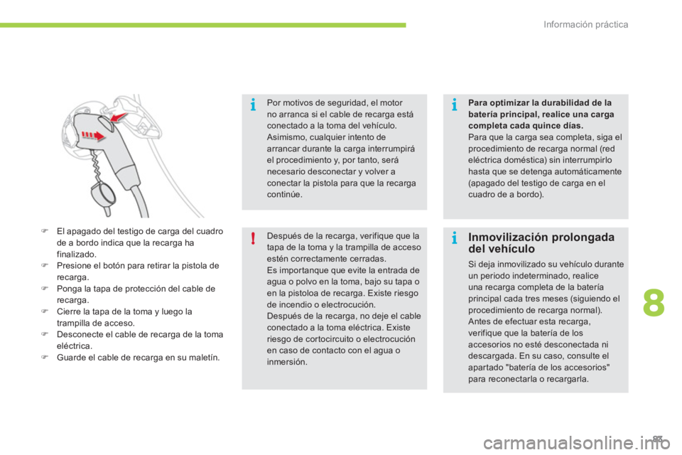 CITROEN C-ZERO 2012  Manuales de Empleo (in Spanish) 8
i
!
i
i
Información práctica
83
   
Por motivos de seguridad, el motor 
no arranca si el cable de recarga está 
conectado a la toma del vehículo. 
  Asimismo, cualquier intento de 
arrancar dura