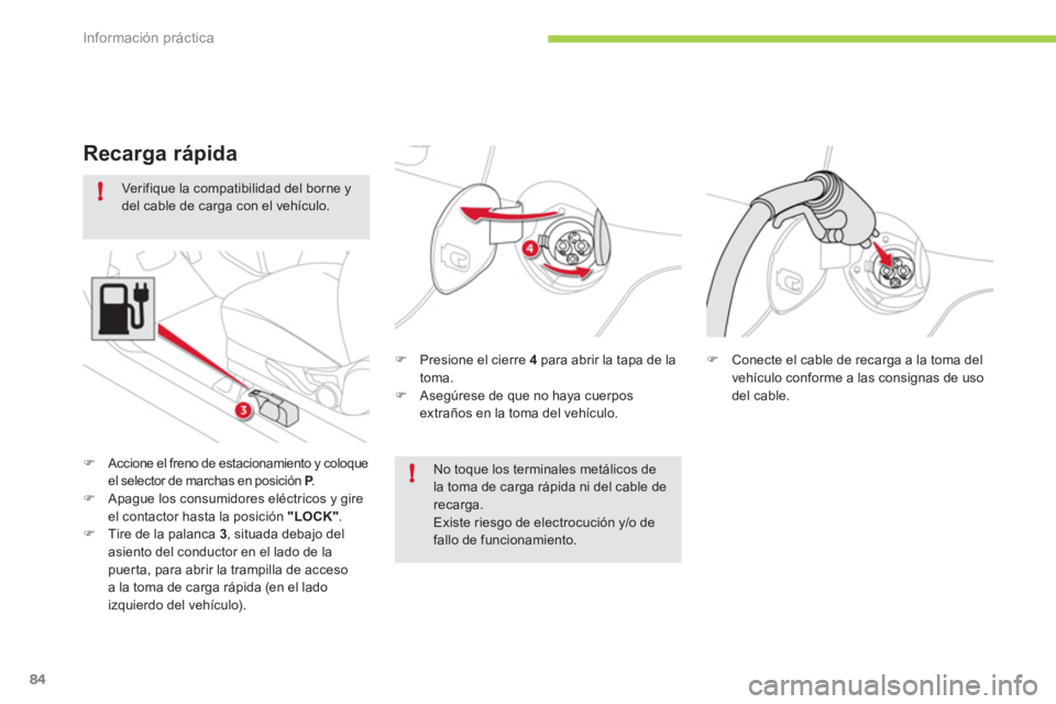 CITROEN C-ZERO 2012  Manuales de Empleo (in Spanish) !
!
Información práctica
84
   
Verifique la compatibilidad del borne y 
del cable de carga con el vehículo. 
   
�) 
  Presione el cierre  4 
 para abrir la tapa de la 
toma. 
   
�) 
  Asegúrese