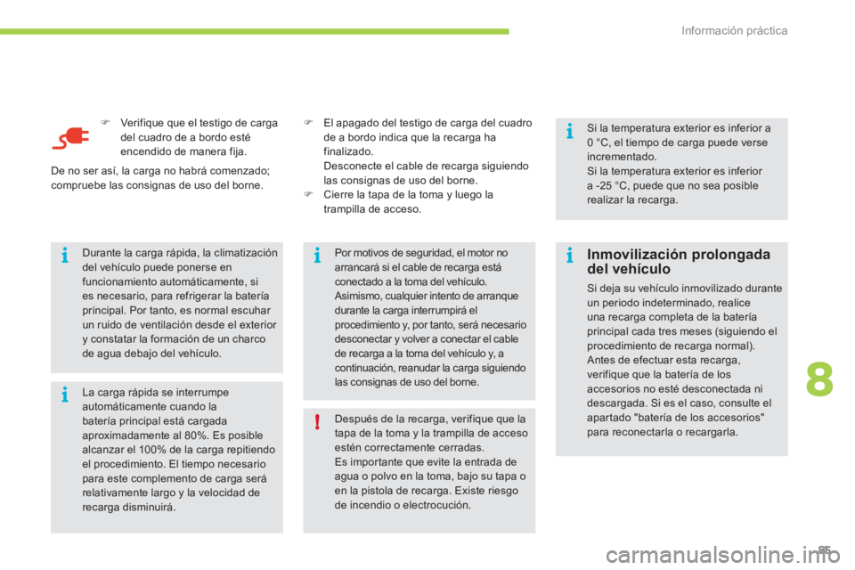 CITROEN C-ZERO 2012  Manuales de Empleo (in Spanish) 8i
ii
i
!
i
Información práctica
85
   
�) 
  Verifique que el testigo de carga 
del cuadro de a bordo esté 
encendido de manera fija.  
  La carga rápida se interrumpe 
automáticamente cuando la