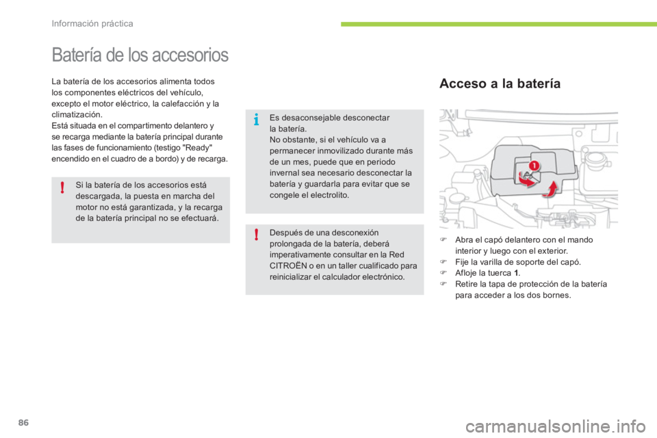 CITROEN C-ZERO 2012  Manuales de Empleo (in Spanish) !
i
!
Información práctica
86
   
 
 
 
 
Batería de los accesorios 
 
 
La batería de los accesorios alimenta todos 
los componentes eléctricos del vehículo, 
excepto el motor eléctrico, la ca