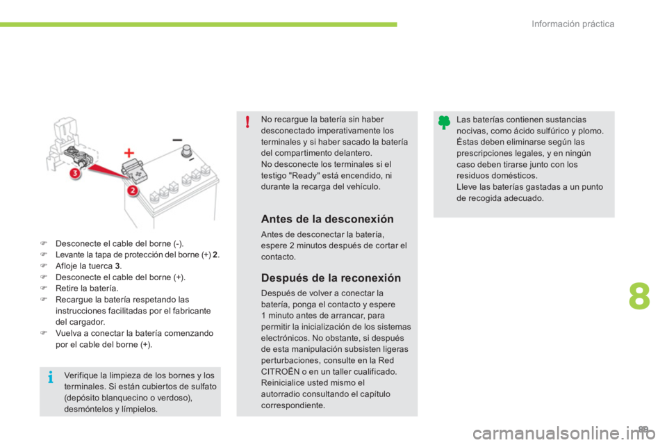 CITROEN C-ZERO 2012  Manuales de Empleo (in Spanish) 8
!
i
Información práctica
89
   
No recargue la batería sin haber 
desconectado imperativamente los 
terminales y si haber sacado la batería 
del compartimento delantero. 
  No desconecte los ter