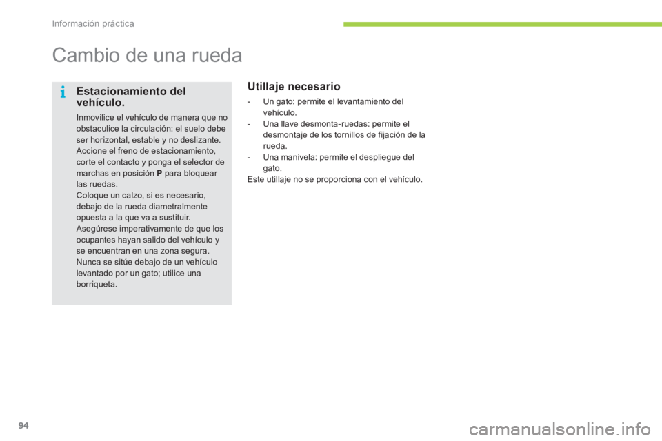 CITROEN C-ZERO 2012  Manuales de Empleo (in Spanish) i
Información práctica
94
   
 
 
 
 
 
 
 
Cambio de una rueda  
 
 
Utillaje necesario 
 
 
 
-   Un gato: permite el levantamiento del 
vehículo. 
   
-   Una llave desmonta-ruedas: permite el 
