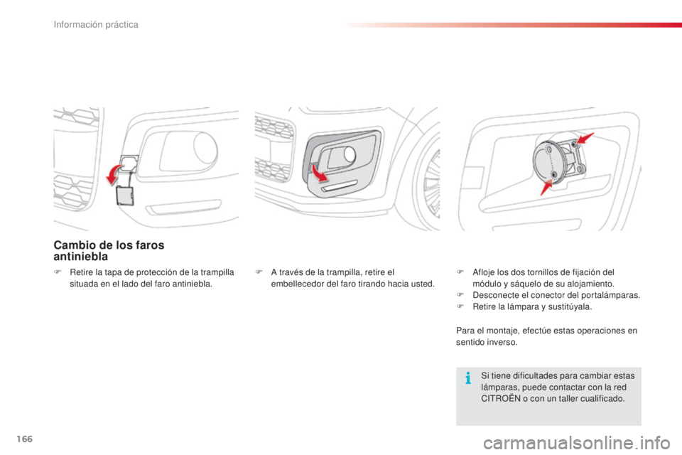 CITROEN C3 PICASSO 2015  Manuales de Empleo (in Spanish) 166
C3Picasso_es_Chap11_informations-pratiques_ed01-2014
Cambio de los faros  
antiniebla
F Retire la tapa de protección de la trampilla situada en el lado del faro antiniebla.
Si tiene dificultades 