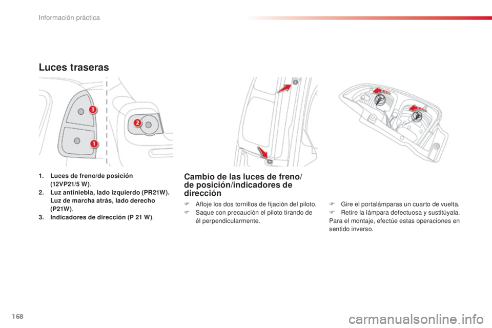 CITROEN C3 PICASSO 2015  Manuales de Empleo (in Spanish) 168
C3Picasso_es_Chap11_informations-pratiques_ed01-2014
Luces traseras
1. Luces de freno/de posición  
(12V P21/5 W ) .
2.
 L

uz antiniebla, lado izquierdo (PR21W).  
 L

uz de marcha atrás, lado 