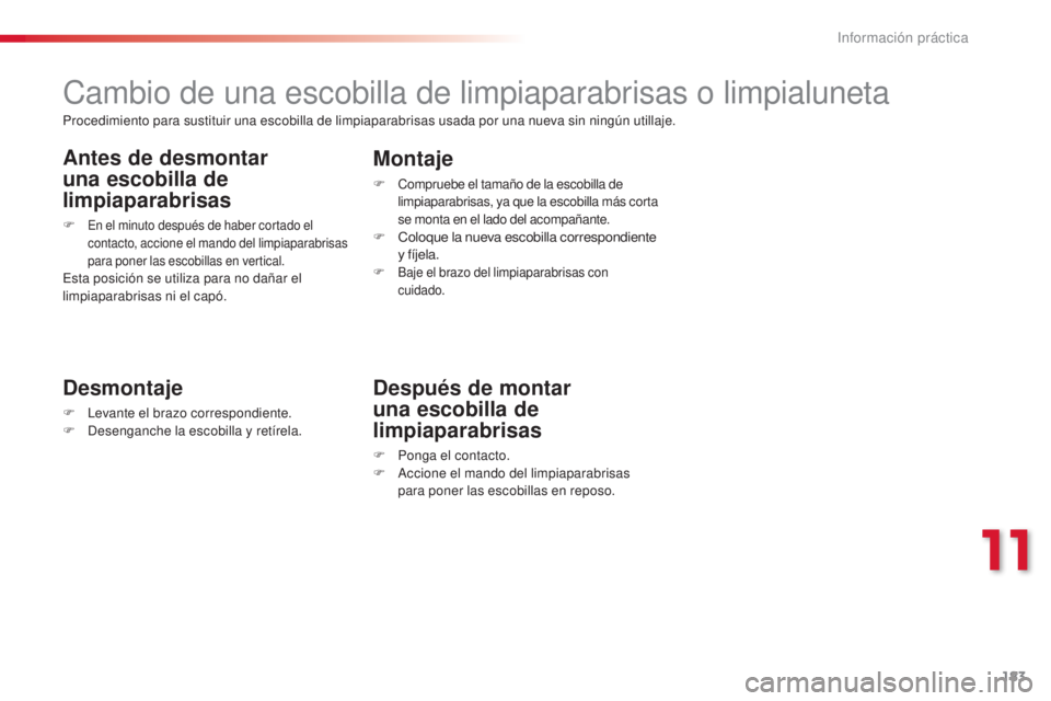 CITROEN C3 PICASSO 2015  Manuales de Empleo (in Spanish) 183
C3Picasso_es_Chap11_informations-pratiques_ed01-2014
Cambio de una escobilla de limpiaparabrisas o limpialuneta
Desmontaje
F  levante el brazo correspondiente.
F  de senganche la escobilla y retí
