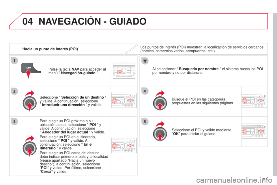 CITROEN C3 PICASSO 2015 Manuales de Empleo (in Spanish) 04
2 11
C3Picasso_es_Chap13b_Rt6-2-8_ed01-2014
Hacia un punto de interés (POI)l os puntos de interés (PO i ) muestran la localización de servicios cercanos
(hoteles, comercios varios, aeropuertos, CITROEN C3 PICASSO 2015 Manuales de Empleo (in Spanish) 04
2 11
C3Picasso_es_Chap13b_Rt6-2-8_ed01-2014
Hacia un punto de interés (POI)l os puntos de interés (PO i ) muestran la localización de servicios cercanos
(hoteles, comercios varios, aeropuertos,