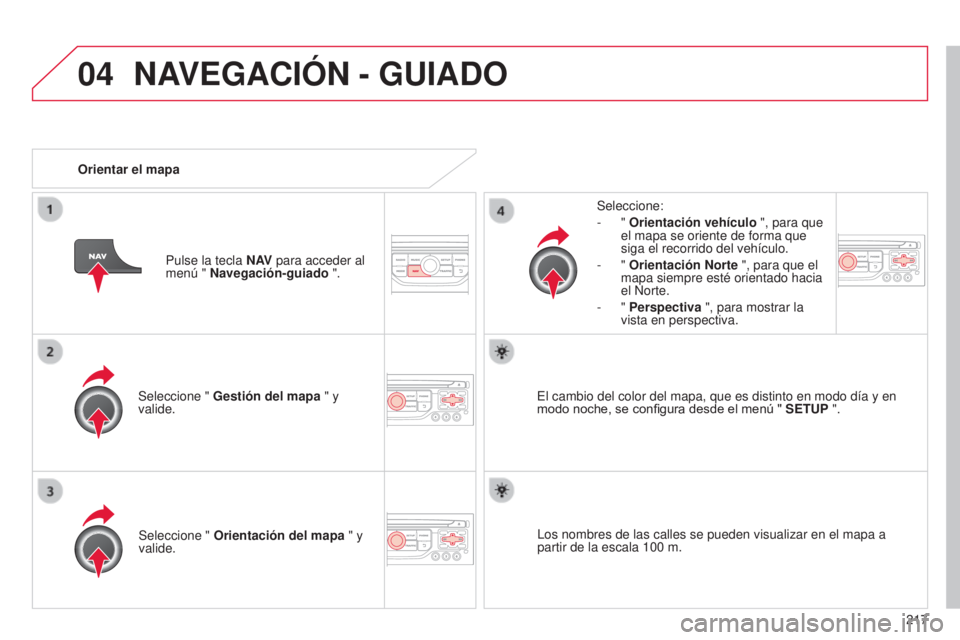 CITROEN C3 PICASSO 2015  Manuales de Empleo (in Spanish) 04
217
C3Picasso_es_Chap13b_Rt6-2-8_ed01-2014
Seleccione " Gestión del mapa  " y 
valide. Seleccione:
-
  " 
Orientación vehículo  ", para que 
el mapa se oriente de forma que 
siga