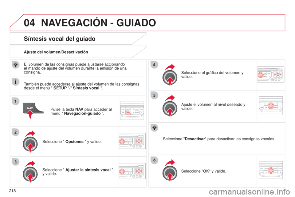 CITROEN C3 PICASSO 2015  Manuales de Empleo (in Spanish) 04
218
C3Picasso_es_Chap13b_Rt6-2-8_ed01-2014
Pulse la tecla N AV para acceder al 
menú " Navegación-guiado ".
Síntesis vocal del guiado
Seleccione "  Opciones " y valide.
Ajuste de