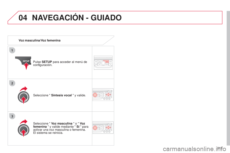 CITROEN C3 PICASSO 2015  Manuales de Empleo (in Spanish) 04
219
C3Picasso_es_Chap13b_Rt6-2-8_ed01-2014
Voz masculina/Voz femenina
Pulse SETUP para acceder al menú de 
configuración.
Seleccione "  Voz masculina " o "  Voz 
femenina " y vali
