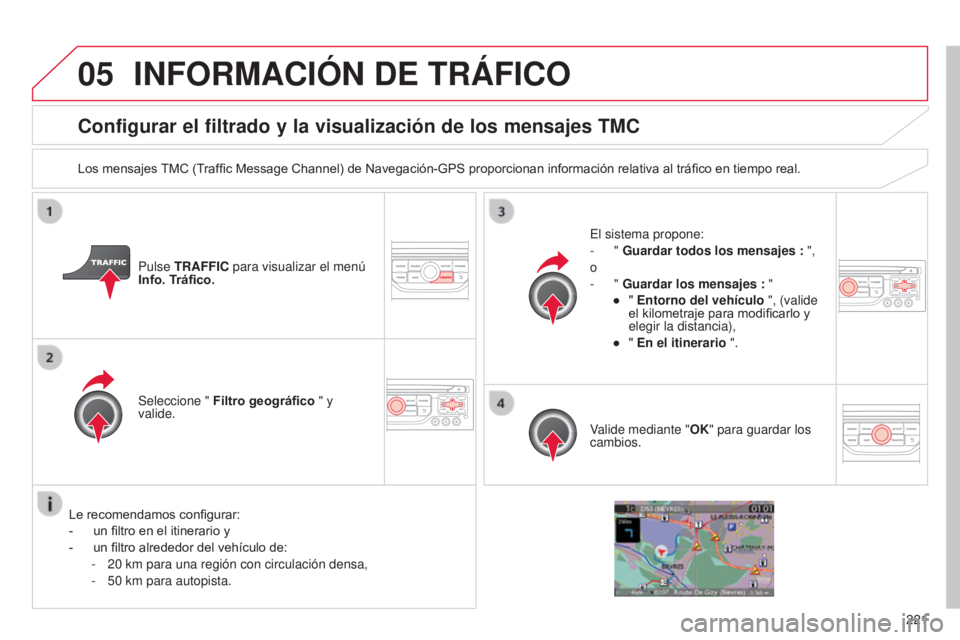 CITROEN C3 PICASSO 2015  Manuales de Empleo (in Spanish) 05
221
C3Picasso_es_Chap13b_Rt6-2-8_ed01-2014
Configurar el filtrado y la visualización de los mensajes TMC
Los mensajes TMC (Traffic Message Channel) de Navegación-GPS proporcionan información rel