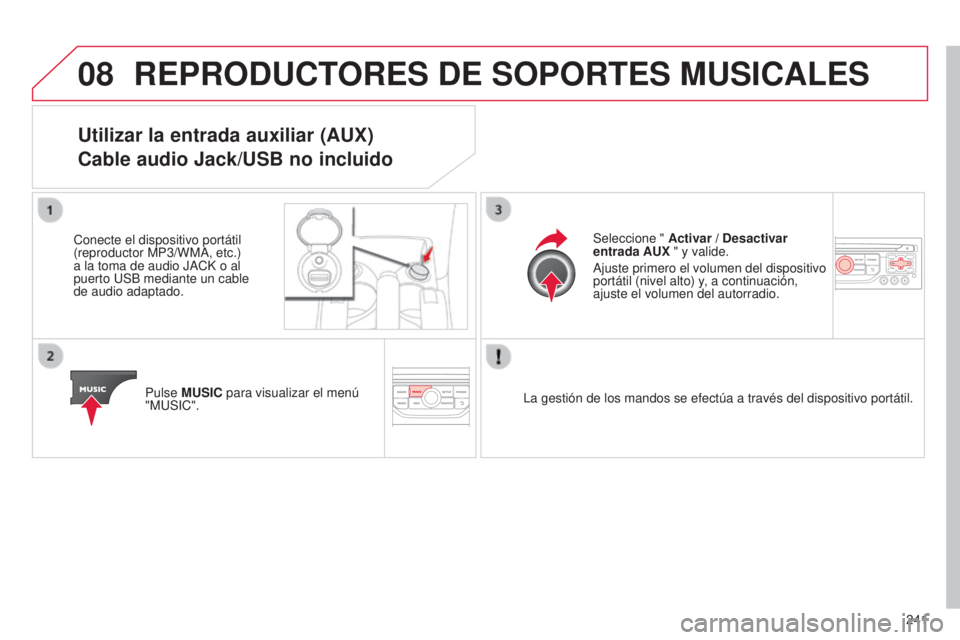 CITROEN C3 PICASSO 2015  Manuales de Empleo (in Spanish) 08
241
C3Picasso_es_Chap13b_Rt6-2-8_ed01-2014
REPRODUCTORES DE SOPORTES MUSICALES
Utilizar la entrada auxiliar (AUX) 
Cable audio Jack/USB no incluido
Conecte el dispositivo portátil 
(reproductor MP