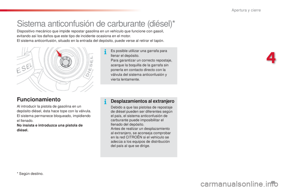 CITROEN C3 PICASSO 2015 Manuales de Empleo (in Spanish) 69
C3Picasso_es_Chap04_ouverture_ed01-2014
Sistema anticonfusión de carburante (diésel)*
Funcionamiento
al introducir la pistola de gasolina en un
depósito diésel, ésta hace tope con la válvula CITROEN C3 PICASSO 2015 Manuales de Empleo (in Spanish) 69
C3Picasso_es_Chap04_ouverture_ed01-2014
Sistema anticonfusión de carburante (diésel)*
Funcionamiento
al introducir la pistola de gasolina en un
depósito diésel, ésta hace tope con la válvula