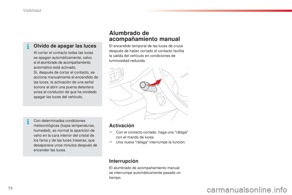 CITROEN C3 PICASSO 2015  Manuales de Empleo (in Spanish) 72
C3Picasso_es_Chap05_visibilite_ed01-2014
Alumbrado de 
acompañamiento manual
el encendido temporal de las luces de cruce 
después de haber cortado el contacto facilita 
la salida del vehículo en