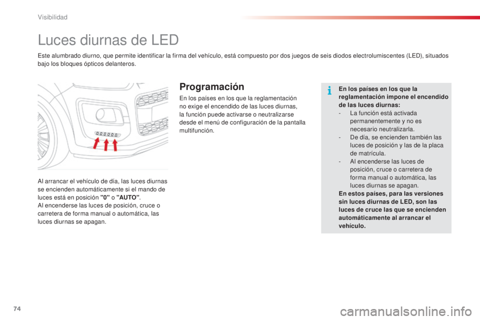 CITROEN C3 PICASSO 2015  Manuales de Empleo (in Spanish) 74
C3Picasso_es_Chap05_visibilite_ed01-2014
luces diurnas de led
al arrancar el vehículo de día, las luces diurnas 
se encienden automáticamente si el mando de 
luces está en posición "0"