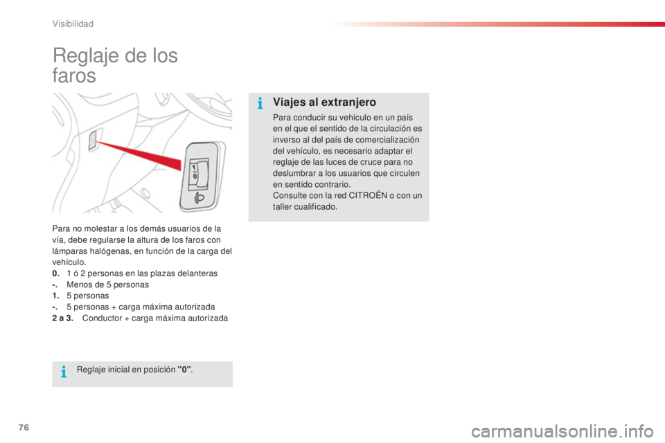 CITROEN C3 PICASSO 2015  Manuales de Empleo (in Spanish) 76
C3Picasso_es_Chap05_visibilite_ed01-2014
Reglaje de los  
faros
Para no molestar a los demás usuarios de la 
vía, debe regularse la altura de los faros con 
lámparas halógenas, en función de l