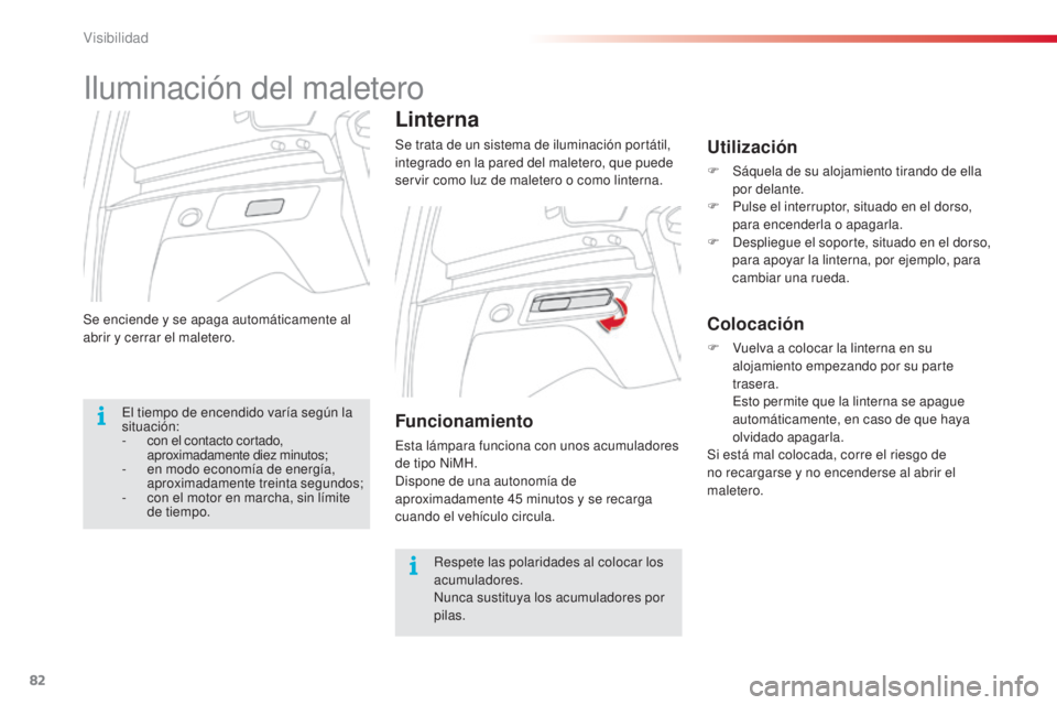 CITROEN C3 PICASSO 2015  Manuales de Empleo (in Spanish) 82
C3Picasso_es_Chap05_visibilite_ed01-2014
Se enciende y se apaga automáticamente al 
abrir y cerrar el maletero.
Linterna
Se trata de un sistema de iluminación portátil, 
integrado en la pared de