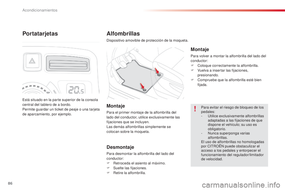 CITROEN C3 PICASSO 2015  Manuales de Empleo (in Spanish) 86
C3Picasso_es_Chap06_amenagement_ed01-2014
Alfombrillas
dispositivo amovible de protección de la moqueta.
Montaje
Para volver a montar la alfombrilla del lado del 
conductor:
F 
C
 oloque correctam