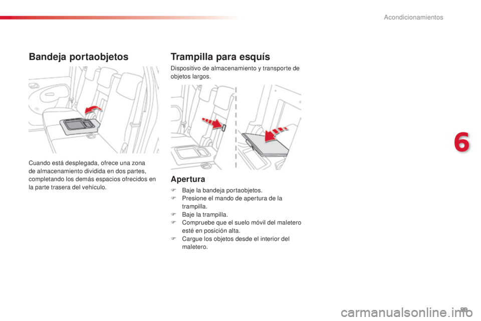 CITROEN C3 PICASSO 2015  Manuales de Empleo (in Spanish) 89
C3Picasso_es_Chap06_amenagement_ed01-2014
Apertura
F Baje la bandeja portaobjetos.
F P resione el mando de apertura de la 
trampilla.
F
 
B
 aje la trampilla.
F
 
C
 ompruebe que el suelo móvil de