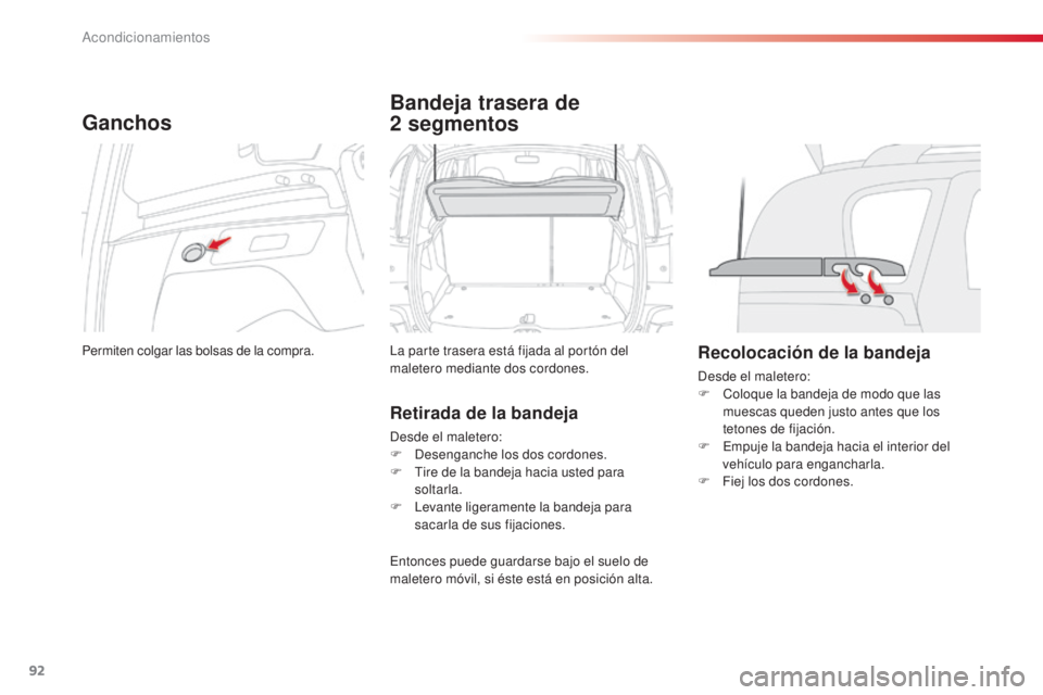 CITROEN C3 PICASSO 2015  Manuales de Empleo (in Spanish) 92
C3Picasso_es_Chap06_amenagement_ed01-2014
Ganchos
Permiten colgar las bolsas de la compra.
Bandeja trasera de 
2
 
segmentos
la parte trasera está fijada al portón del 
maletero mediante dos cord