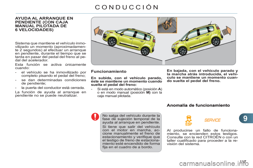 CITROEN C3 PICASSO 2012  Manuales de Empleo (in Spanish) 9
11 7
CONDUCCIÓN
AYUDA AL ARRANQUE EN PENDIENTE (CON CAJA MANUAL PILOTADA DE 
6 VELOCIDADES)
  Sistema que mantiene el vehículo inmo-
vilizado un momento (aproximadamen-
te 2 segundos) al efectuar 